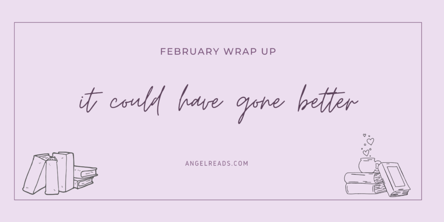 It Could Have Gone Better | February Wrap Up