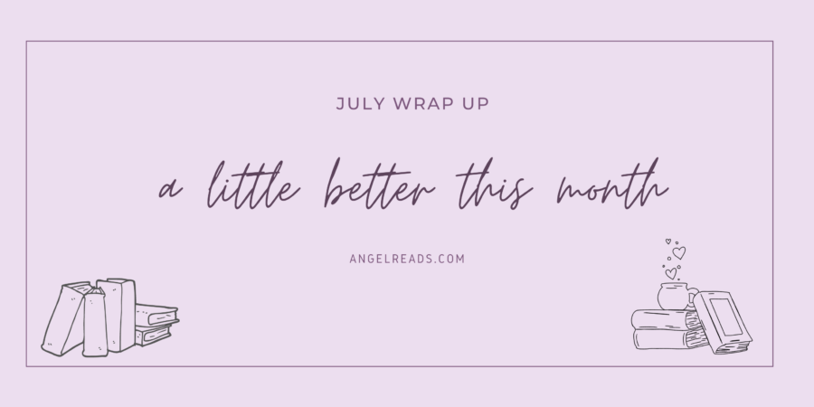 A Little Better This Month | July Wrap Up